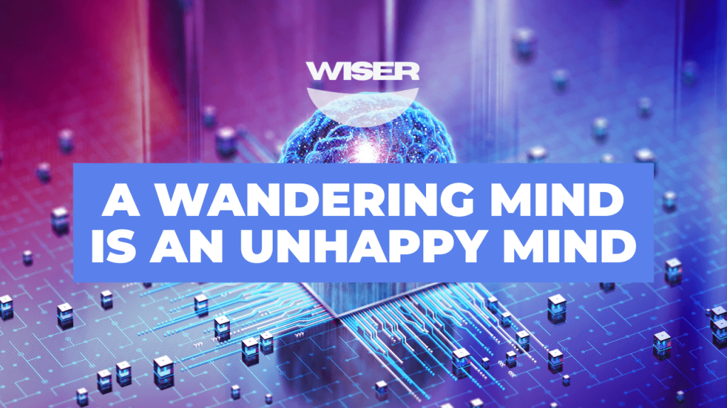 A WANDERING MIND IS AN UNHAPPY MIND