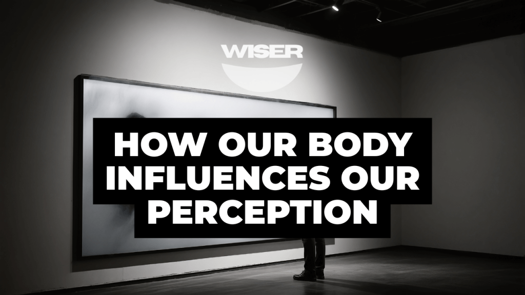 HOW OUR BODY INFLUENCES OUR PERCEPTION