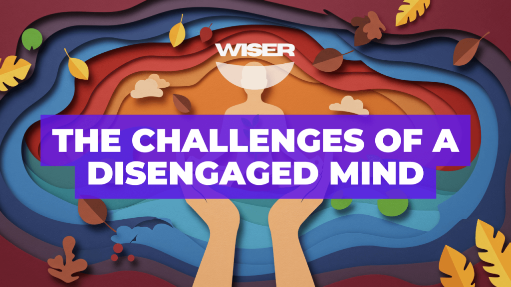 THE CHALLENGES OF A DISENGAGED MIND